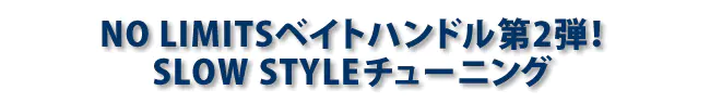 NO LIMITSベイトハンドル第2弾！SLOW STYLEチューニング