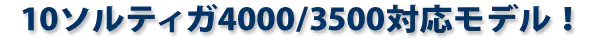 10ソルティガ4000/3500対応モデル！